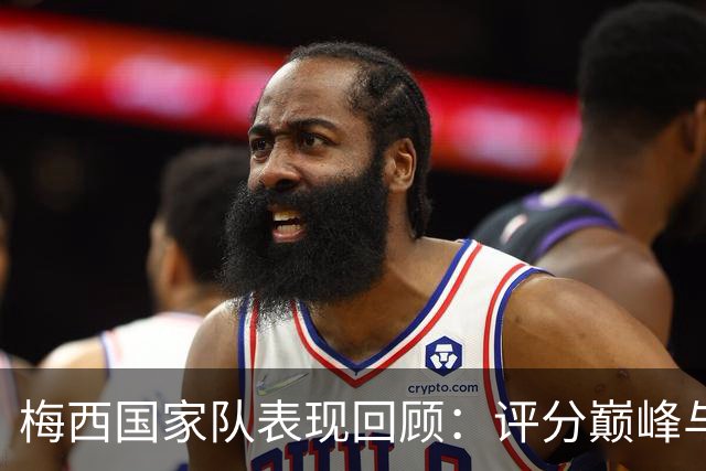 梅西国家队表现回顾：评分巅峰与世界杯决赛亮点