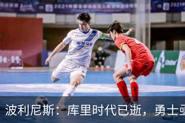波利尼斯：库里时代已逝，勇士亟需新鲜血液来重振