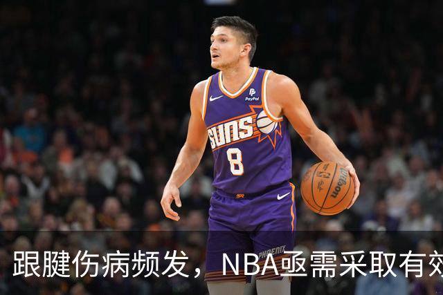 跟腱伤病频发，NBA亟需采取有效措施防范危机